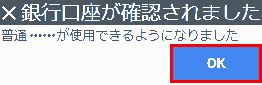 Your bank account has been confirmed. You can now use ・・・・・・ -> OK.