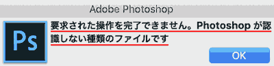 要求された操作を完了できません。Photoshopが認識しない種類のファイルです