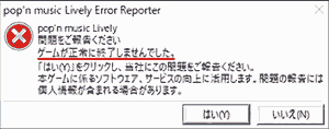 pop'n music Lively Error Reporter pop'n music Lively 問題をご報告ください ゲームが正常に終了しませんでした。 「はい(Y)」をクリックし、当社にこの問題をご報告ください。 本ゲームに係るソフトウェア、サービスの向上に活用します。問題の報告には個人情報が含まれる場合があります。