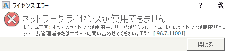 ネットワーク ライセンスが使用できません よくある原因: ・すべてのライセンスが使用中 ・サーバがダウンしている、またはライセンスが期限切れ、システム管理者またはサポートに問い合わせてください。 エラー,-96.7.11001