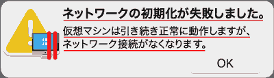 ネットワークの初期化が失敗しました。仮想マシンは引き続き正常に動作しますが、ネットワーク接続がなくなります。