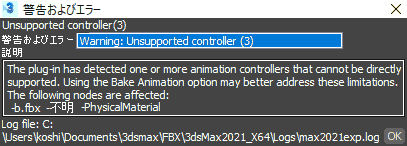 警告およびエラー: Warning: Unsupported controller The plug-in has detected one or more animation controllers that cannot be directly supported. Using the Bake Animation option may better address these limitations. The following nodes are affected:
