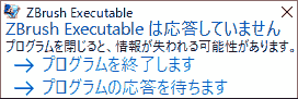 ZBrush Executableは応答していません プログラムを閉じると、情報が失われる可能性があります。 →プログラムを終了します。 →ログラムの応答を待ちます。