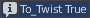 To_Twist True
