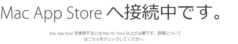 Mac App Store へ接続中です。.. Mac App Store を使用するには Mac OS 10.6.6 以上が必要です。詳細についてはこちらをクリックしてください。