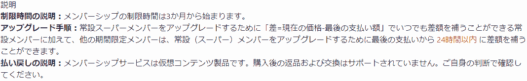 制限時間の説明:メンバーシップの制限時間は3か月から始まります。アップグレード手順:常設スーパーメンバーをアップグレードするために「差=現在の価格-最後の支払い額」でいつでも差額を補うことができる常設メンバーに加えて、他の期間限定メンバーは、常設スーパーメンバーをアップグレードするために最後の支払いから24時間以内に差額を補うことができます。払い戻しの説明:メンバーシップサービスは仮想コンテンツ製品です。購入後の返品および交換はサポートされていません。ご自身の判断で確認してください。