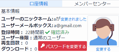 口座情報.基本情報.ユーザーのニックネーム: aが変更されました.ユーザーのメールボックス:a@gmail.com.登録時間: 22時間前 ✔確認済み. ユーザー権限: 通常のユーザー.再生回数: 0.ダウンロード: 0