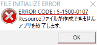 FILE INITIALIZE ERROR ERROR CODE:5-1500-0107 Resourceファイルが作成できません アプリを終了します